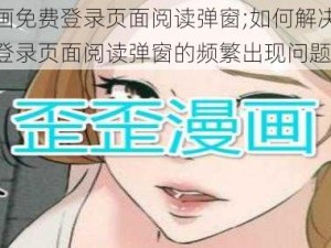 歪歪漫画免费登录页面阅读弹窗;如何解决歪歪漫画免费登录页面阅读弹窗的频繁出现问题？