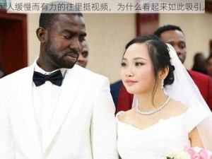 黑人缓慢而有力的往里挺视频，为什么看起来如此吸引人？