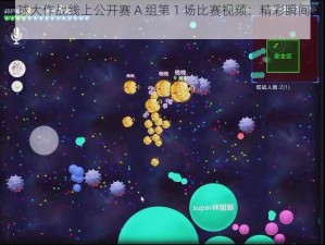 球球大作战线上公开赛 A 组第 1 场比赛视频：精彩瞬间回顾