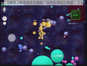 《球球大作战战术大揭秘：如何在游戏中称霸一方》