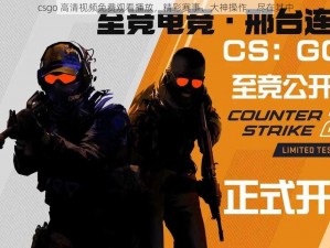 csgo 高清视频免费观看播放，精彩赛事、大神操作，尽在其中