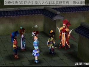 《仙剑奇侠传 3D 回合》盘古之心副本震撼开启，带你重温经典