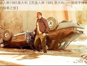 荒蛮人种1985意大利【荒蛮人种 1985 意大利：一部关于神秘种族的探索之旅】