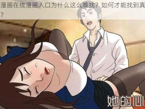 羞羞漫画在线漫画入口为什么这么难找？如何才能找到真正的入口？