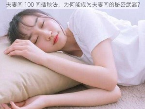 夫妻间 100 间插秧法，为何能成为夫妻间的秘密武器？