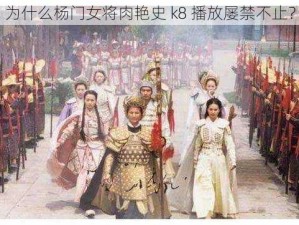 为什么杨门女将肉艳史 k8 播放屡禁不止？