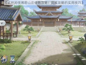 《武林闲侠湘君山庄任务攻略：完成攻略的实用技巧》