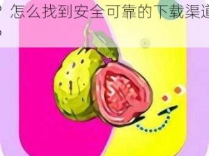 芭乐 APP 下载网站哪个好？怎么找到安全可靠的下载渠道？