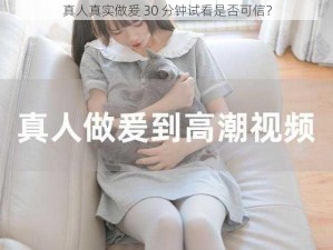 真人真实做爰 30 分钟试看是否可信？