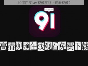 如何在 91av 视频在线上观看视频？