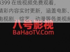 4399 在线视频免费观看，精彩内容实时更新，涵盖电影、电视剧、综艺、动漫等各类视频