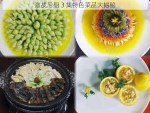 激战后厨 3 集特色菜品大揭秘