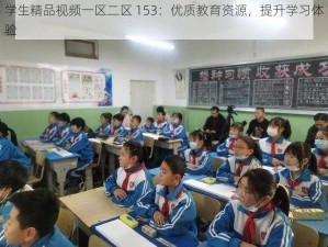 学生精品视频一区二区 153：优质教育资源，提升学习体验