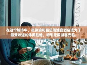 张律渝和吕总为什么喜欢在落地窗旁办公？如何提升办公体验？怎样选择合适的落地窗？