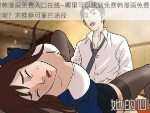 免费韩漫画免费入口在线—哪里可以找到免费韩漫画免费入口在线呢？求推荐可靠的途径