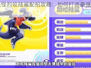 口袋妖怪烈咬陆鲨配招攻略：如何打造最强战斗龙宝可梦