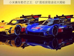 小米赛车勒芒之王：GT 图纸获取途径大揭秘