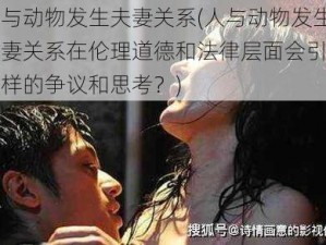 人与动物发生夫妻关系(人与动物发生夫妻关系在伦理道德和法律层面会引发怎样的争议和思考？)