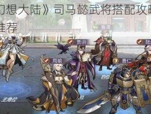 《三国志幻想大陆》司马懿武将搭配攻略：实战技巧与阵容推荐