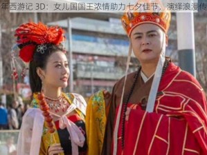 少年西游记 3D：女儿国国王浓情助力七夕佳节，演绎浪漫传奇