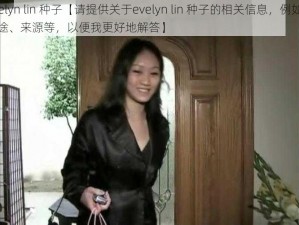 evelyn lin 种子【请提供关于evelyn lin 种子的相关信息，例如其用途、来源等，以便我更好地解答】