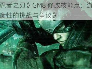 《忍者之刃》GM8 修改技能点：游戏平衡性的挑战与争议》