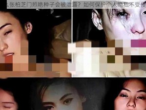 为什么张柏芝门照艳种子会被泄露？如何保护个人隐私不受侵犯？