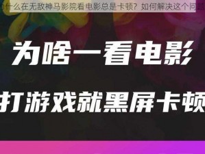 为什么在无敌神马影院看电影总是卡顿？如何解决这个问题？