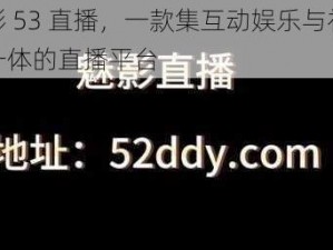 魅影 53 直播，一款集互动娱乐与社交于一体的直播平台