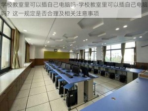 学校教室里可以插自己电脑吗-学校教室里可以插自己电脑吗？这一规定是否合理及相关注意事项