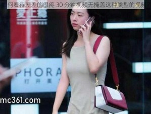 如何看待差差的很疼 30 分钟视频无掩盖这种类型的视频？