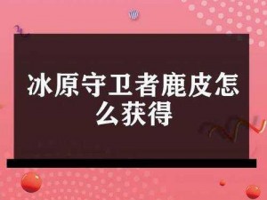 冰原守卫者鹿皮的多重用途与实用价值探究