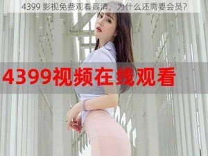 4399 影视免费观看高清，为什么还需要会员？