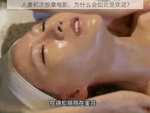 人妻初次按摩电影，为什么会如此受欢迎？