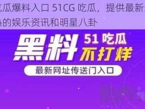 吃瓜爆料入口 51CG 吃瓜，提供最新最热的娱乐资讯和明星八卦