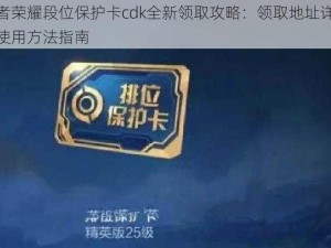 王者荣耀段位保护卡cdk全新领取攻略：领取地址详解及使用方法指南