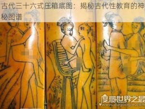 古代三十六式压箱底图：揭秘古代性教育的神秘图谱