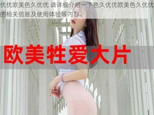 色久优优欧美色久优优 请详细介绍一下色久优优欧美色久优优这个平台的相关信息及使用体验等内容