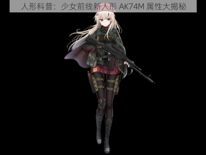 人形科普：少女前线新人形 AK74M 属性大揭秘