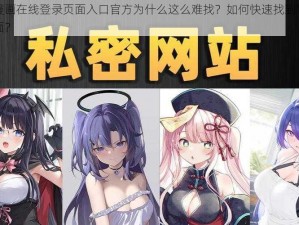 羞羞漫画在线登录页面入口官方为什么这么难找？如何快速找到官方登录页面？