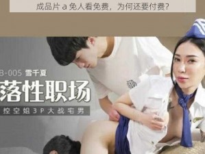 成品片 a 免人看免费，为何还要付费？