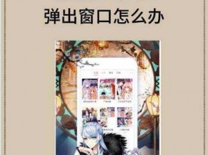 歪歪漫画免费漫画页面弹窗关闭：为何关不掉？怎样解决？