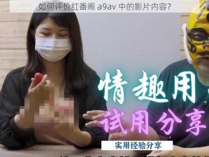 如何评价红番阁 a9av 中的影片内容？