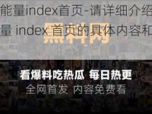 黑料正能量index首页-请详细介绍一下黑料正能量 index 首页的具体内容和功能呀？