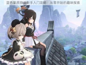 蓝色星原旅谣新手入门攻略：从零开始的趣味探索