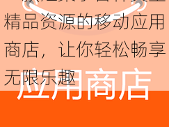 一款汇聚了各种类型精品资源的移动应用商店，让你轻松畅享无限乐趣