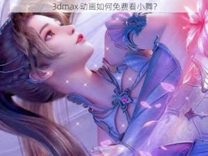 3dmax 动画如何免费看小舞？