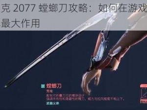 赛博朋克 2077 螳螂刀攻略：如何在游戏中使用并发挥最大作用