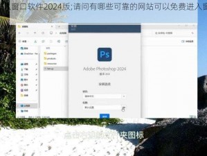 网站免费进入窗口软件2024版;请问有哪些可靠的网站可以免费进入窗口软件 2024 版？