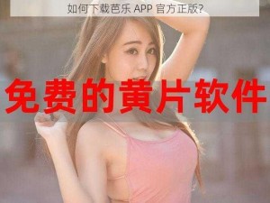 如何下载芭乐 APP 官方正版？